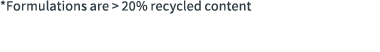 *Formulations are > 20% recycled content